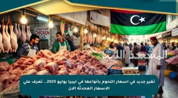تغير جديد في أسعار اللحوم بأنواعها في ليبيا يوليو 2025.. تعرف على الأسعار المحدثة الآن